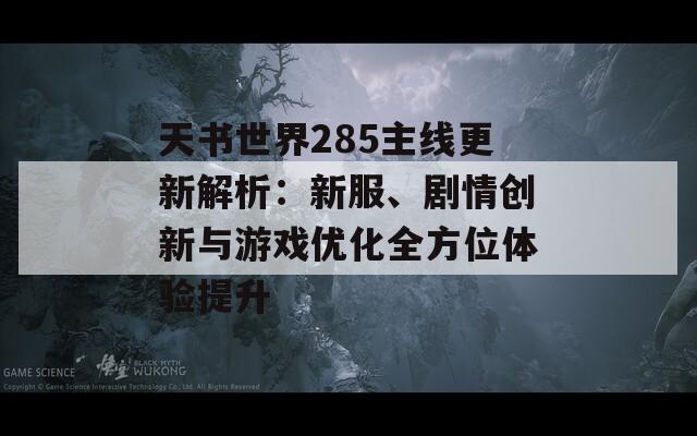 天书世界285主线更新解析：新服、剧情创新与游戏优化全方位体验提升