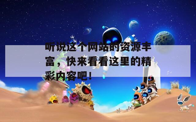 听说这个网站的资源丰富，快来看看这里的精彩内容吧！