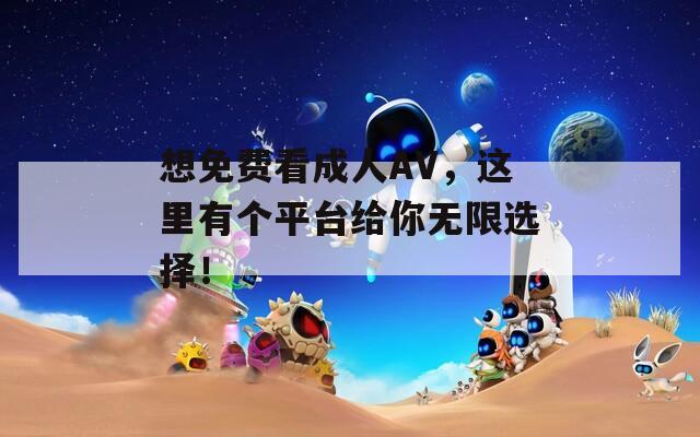 想免费看成人AV，这里有个平台给你无限选择！