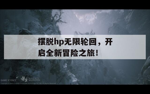 摆脱hp无限轮回，开启全新冒险之旅！