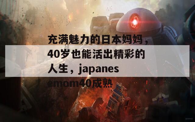 充满魅力的日本妈妈，40岁也能活出精彩的人生，japanesemom40成熟