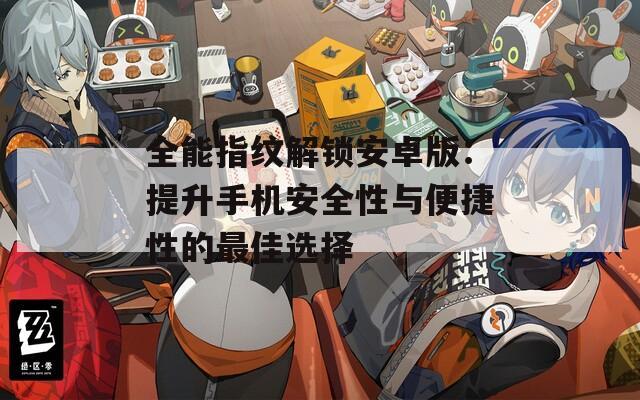 全能指纹解锁安卓版：提升手机安全性与便捷性的最佳选择