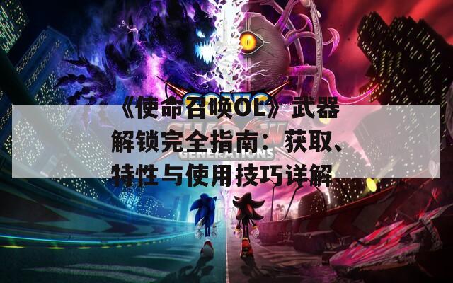 《使命召唤OL》武器解锁完全指南：获取、特性与使用技巧详解