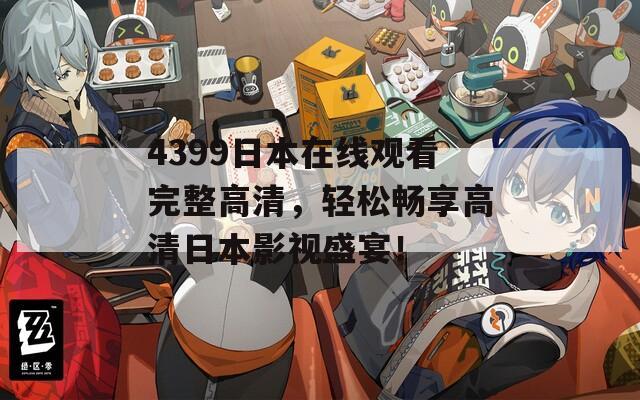 4399日本在线观看完整高清，轻松畅享高清日本影视盛宴！