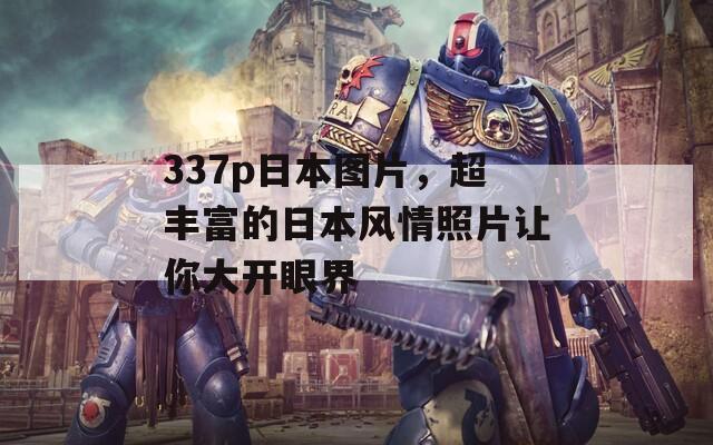 337p日本图片，超丰富的日本风情照片让你大开眼界
