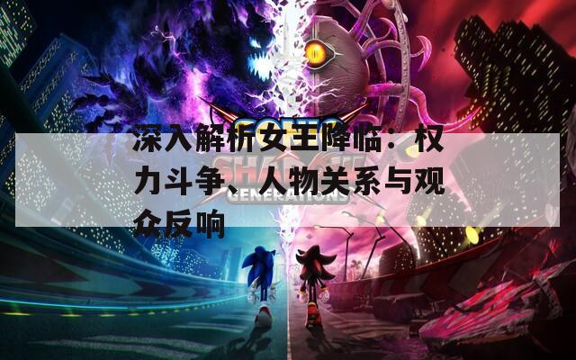 深入解析女王降临：权力斗争、人物关系与观众反响