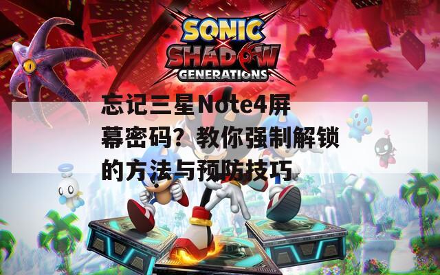 忘记三星Note4屏幕密码？教你强制解锁的方法与预防技巧