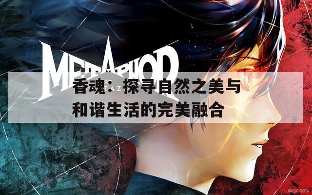 香魂：探寻自然之美与和谐生活的完美融合
