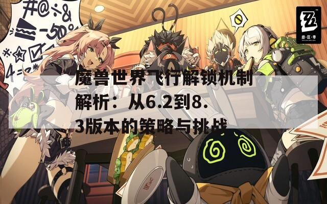 魔兽世界飞行解锁机制解析：从6.2到8.3版本的策略与挑战