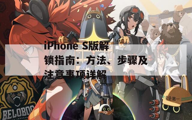 iPhone S版解锁指南：方法、步骤及注意事项详解
