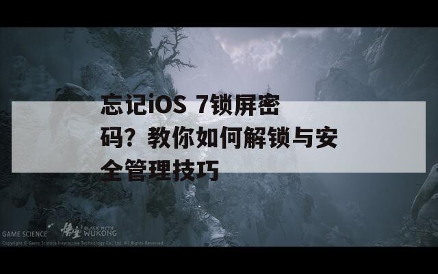 忘记iOS 7锁屏密码？教你如何解锁与安全管理技巧
