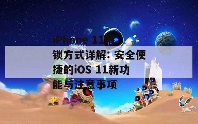 iPhone 11解锁方式详解: 安全便捷的iOS 11新功能与注意事项
