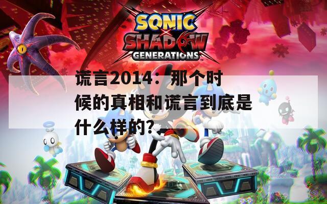 谎言2014：那个时候的真相和谎言到底是什么样的？