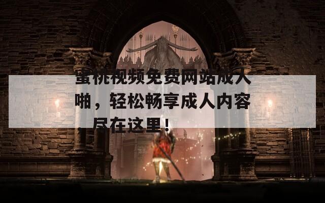 蜜桃视频免费网站成人啪，轻松畅享成人内容，尽在这里！