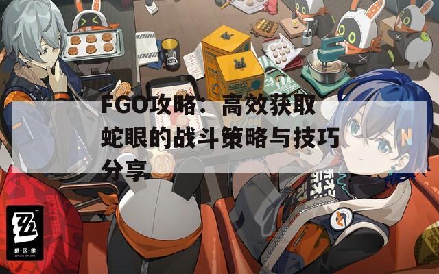 FGO攻略：高效获取蛇眼的战斗策略与技巧分享
