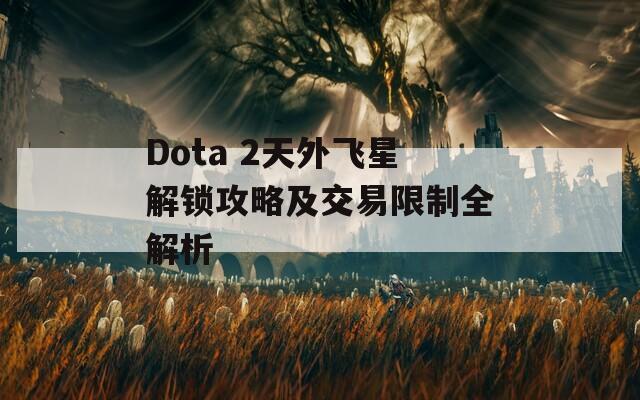 Dota 2天外飞星解锁攻略及交易限制全解析