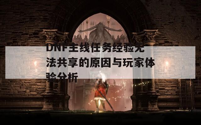 DNF主线任务经验无法共享的原因与玩家体验分析