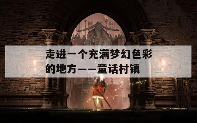 走进一个充满梦幻色彩的地方——童话村镇