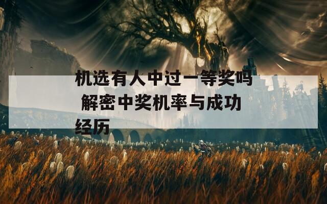 机选有人中过一等奖吗 解密中奖机率与成功经历