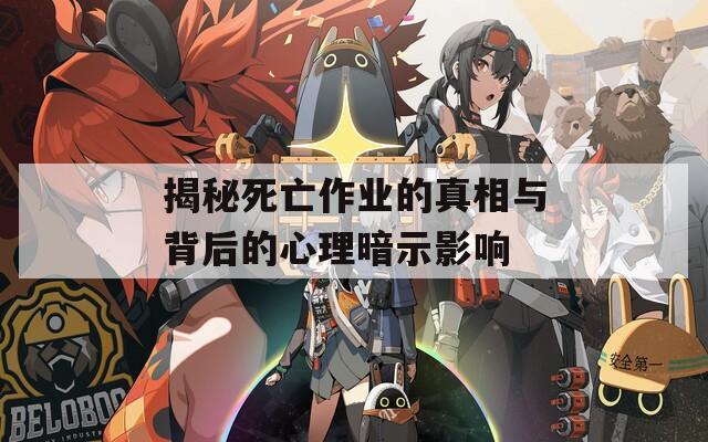 揭秘死亡作业的真相与背后的心理暗示影响