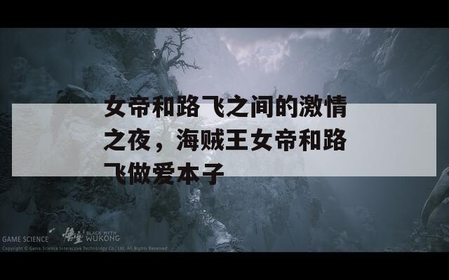 女帝和路飞之间的激情之夜，海贼王女帝和路飞做爱本子