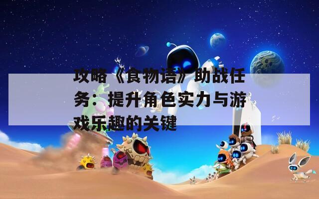 攻略《食物语》助战任务：提升角色实力与游戏乐趣的关键