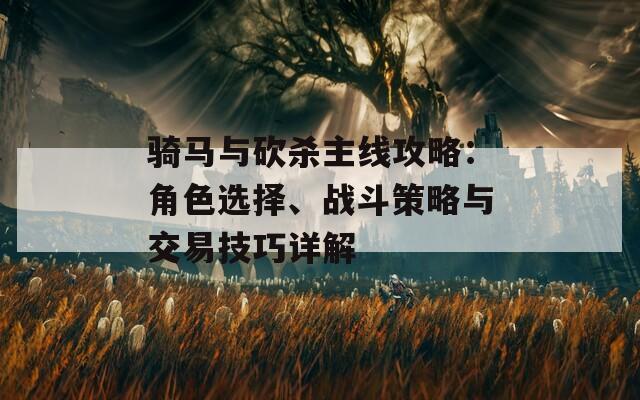 骑马与砍杀主线攻略：角色选择、战斗策略与交易技巧详解