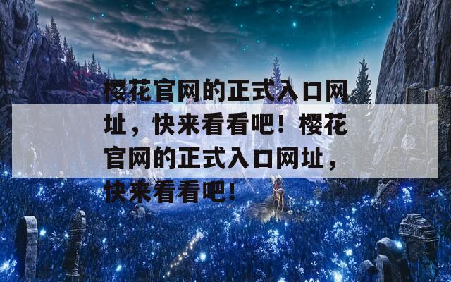 樱花官网的正式入口网址，快来看看吧！樱花官网的正式入口网址，快来看看吧！