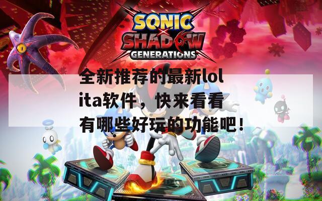全新推荐的最新lolita软件，快来看看有哪些好玩的功能吧！