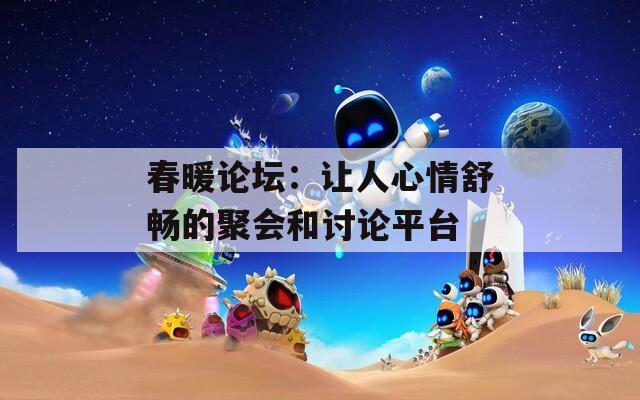 春暖论坛：让人心情舒畅的聚会和讨论平台