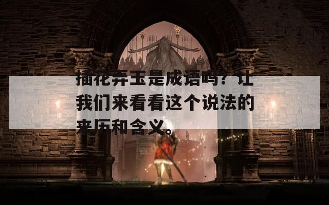 插花弄玉是成语吗？让我们来看看这个说法的来历和含义。