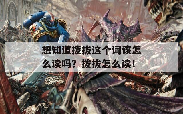 想知道拨拔这个词该怎么读吗？拨拔怎么读！