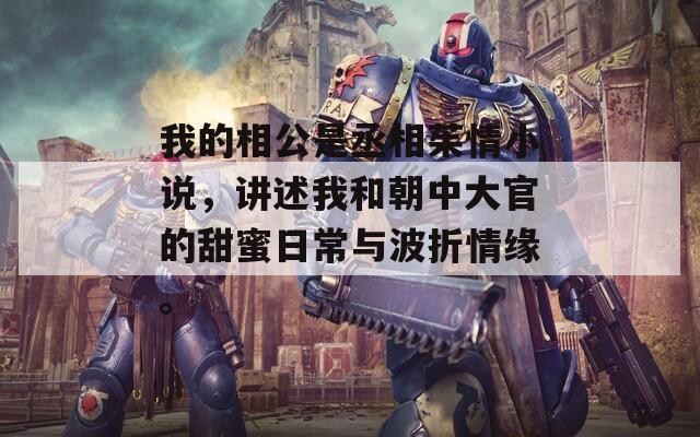 我的相公是丞相茱情小说，讲述我和朝中大官的甜蜜日常与波折情缘。