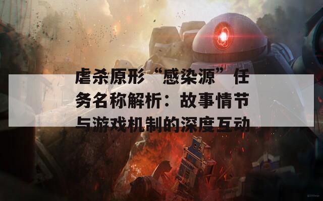 虐杀原形“感染源”任务名称解析：故事情节与游戏机制的深度互动