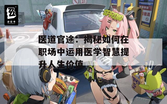 医道官途：揭秘如何在职场中运用医学智慧提升人生价值