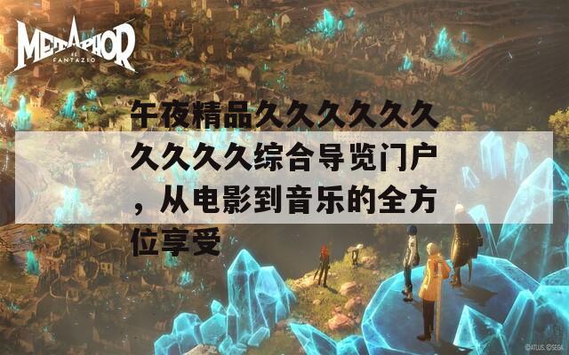 午夜精品久久久久久久久久久久综合导览门户，从电影到音乐的全方位享受