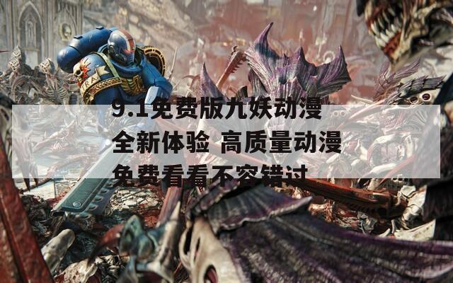 9.1免费版九妖动漫全新体验 高质量动漫免费看看不容错过