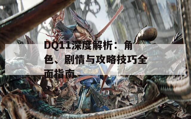 DQ11深度解析：角色、剧情与攻略技巧全面指南