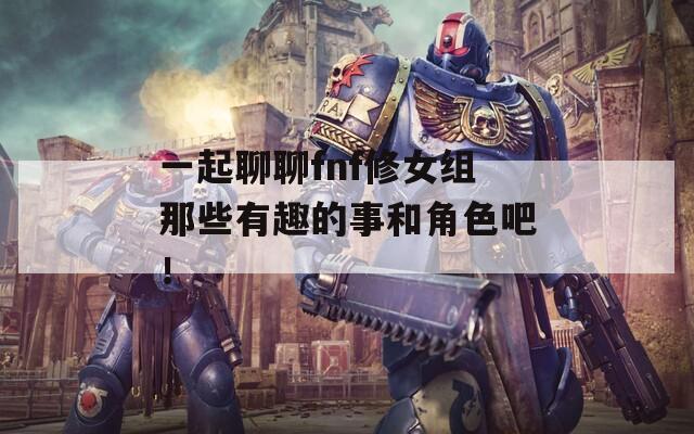 一起聊聊fnf修女组那些有趣的事和角色吧！