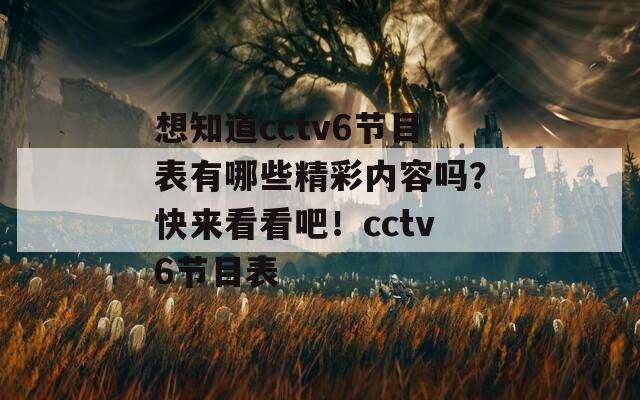 想知道cctv6节目表有哪些精彩内容吗？快来看看吧！cctv6节目表