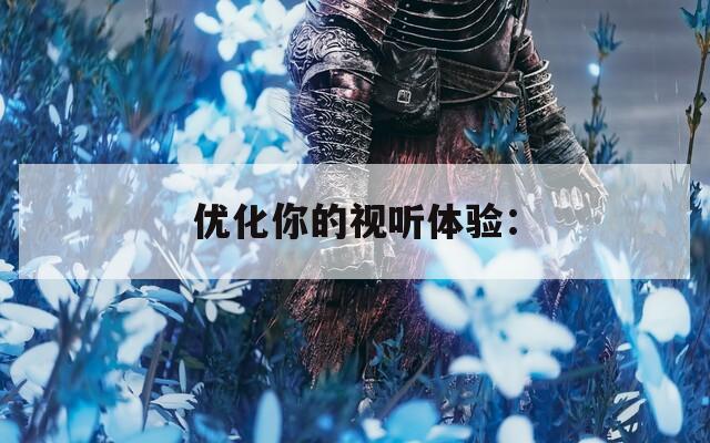 优化你的视听体验：