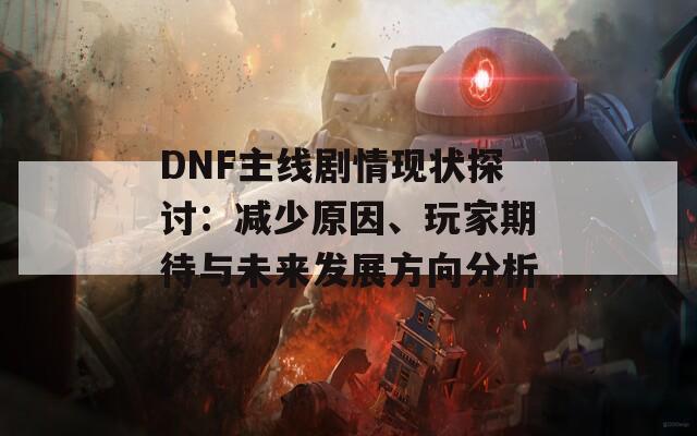 DNF主线剧情现状探讨：减少原因、玩家期待与未来发展方向分析