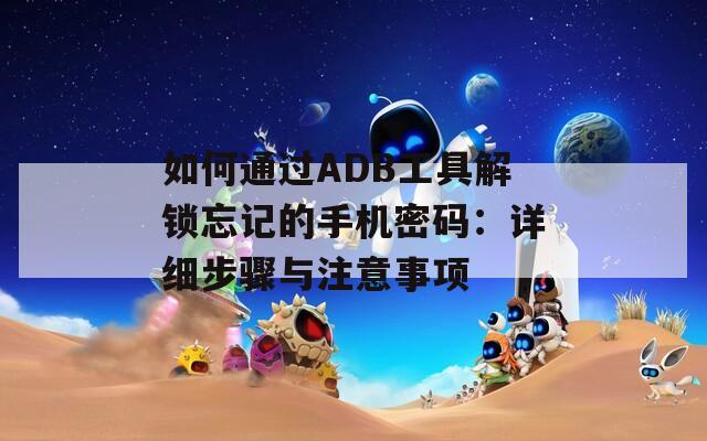 如何通过ADB工具解锁忘记的手机密码：详细步骤与注意事项