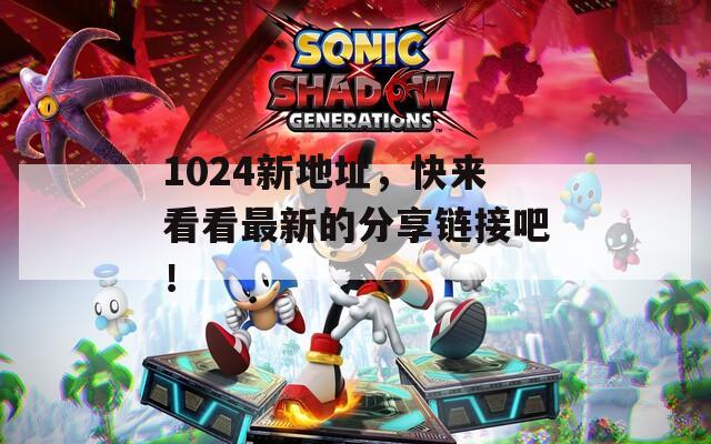 1024新地址，快来看看最新的分享链接吧！