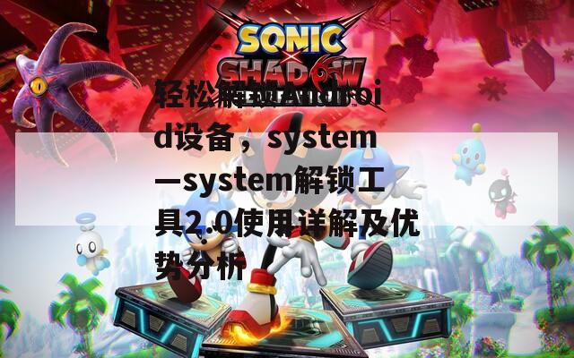 轻松解锁Android设备，system—system解锁工具2.0使用详解及优势分析