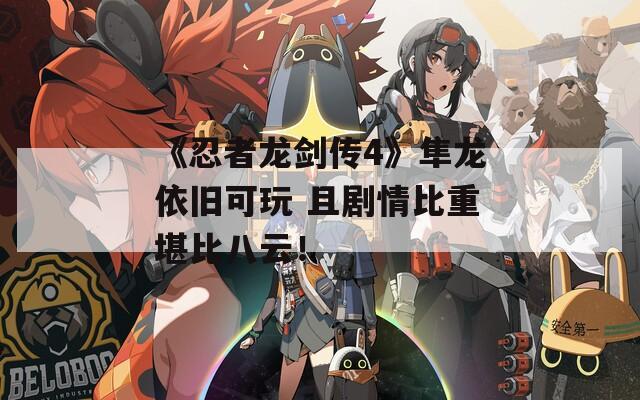 《忍者龙剑传4》隼龙依旧可玩 且剧情比重堪比八云！