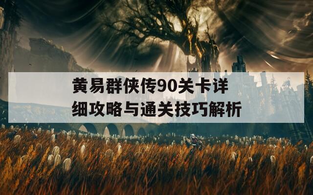 黄易群侠传90关卡详细攻略与通关技巧解析