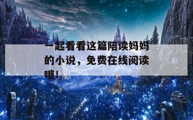 一起看看这篇陪读妈妈的小说，免费在线阅读哦！