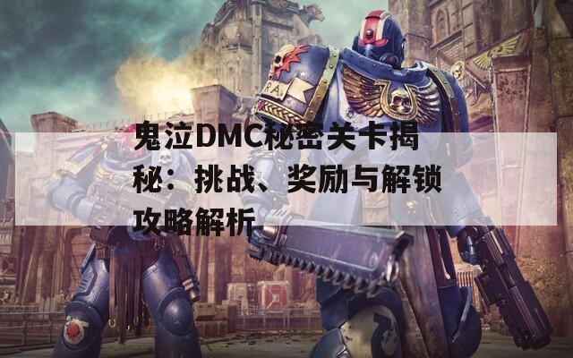 鬼泣DMC秘密关卡揭秘：挑战、奖励与解锁攻略解析