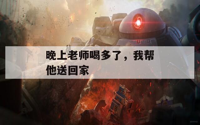 晚上老师喝多了，我帮他送回家
